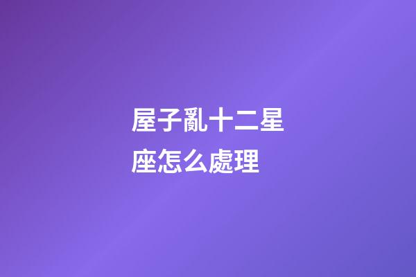 屋子亂十二星座怎么處理-第1張-星座運(yùn)勢(shì)-玄機(jī)派