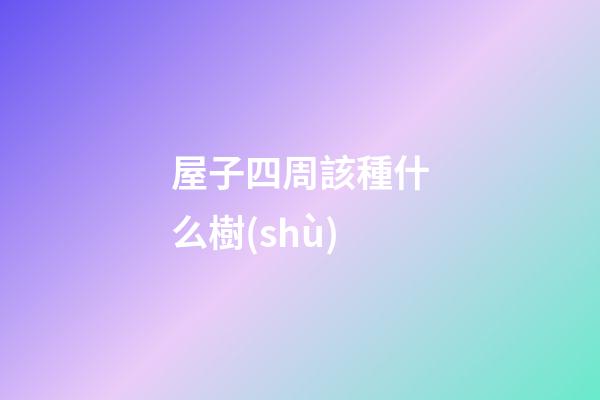 屋子四周該種什么樹(shù)