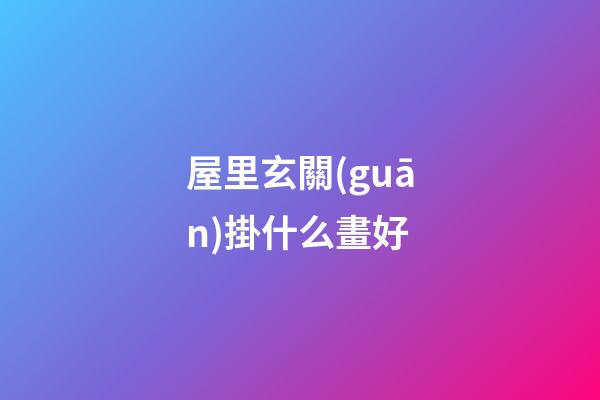 屋里玄關(guān)掛什么畫好