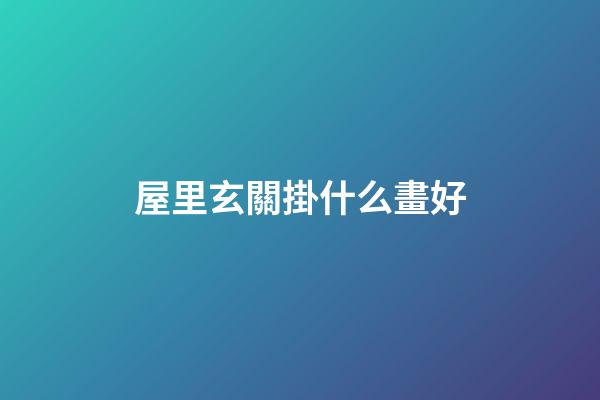 屋里玄關掛什么畫好