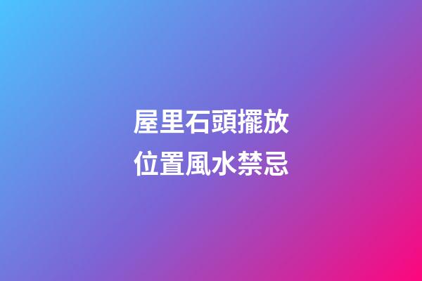 屋里石頭擺放位置風水禁忌