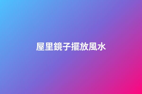 屋里鏡子擺放風水