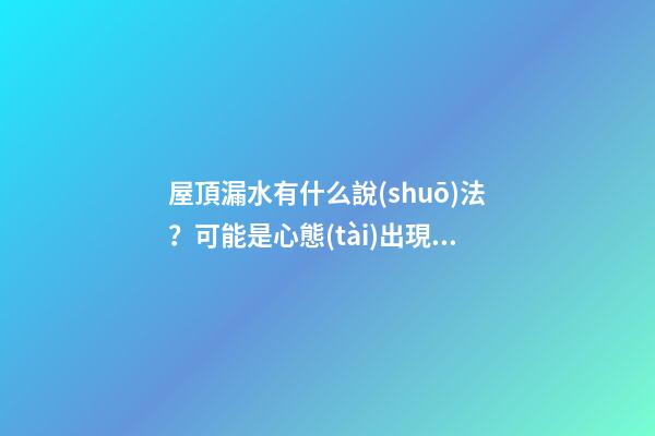 屋頂漏水有什么說(shuō)法？可能是心態(tài)出現(xiàn)了問(wèn)題
