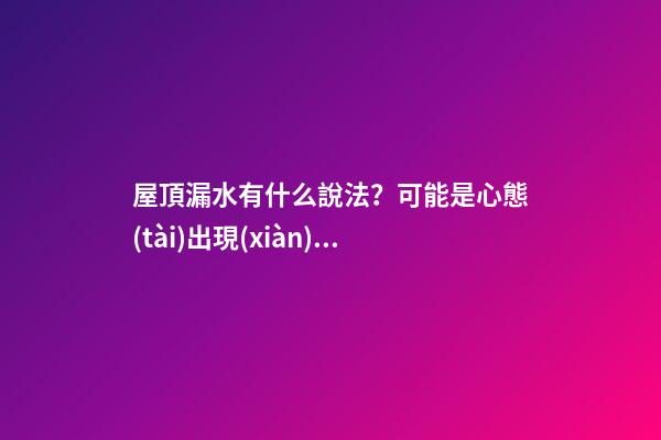 屋頂漏水有什么說法？可能是心態(tài)出現(xiàn)了問題