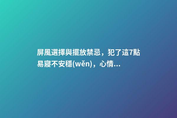 屏風選擇與擺放禁忌，犯了這7點易寢不安穩(wěn)，心情煩悶！！！