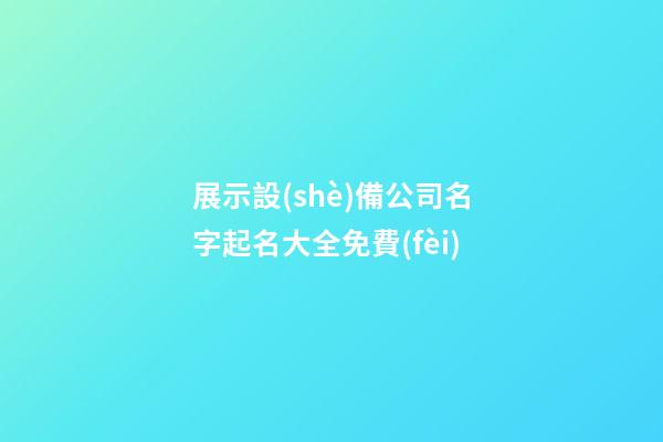 展示設(shè)備公司名字起名大全免費(fèi)-第1張-公司起名-玄機(jī)派
