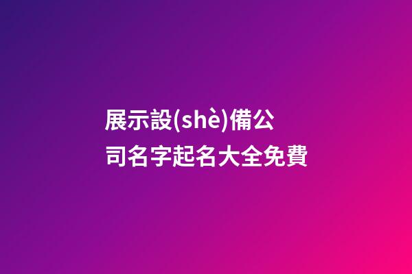 展示設(shè)備公司名字起名大全免費-第1張-公司起名-玄機派