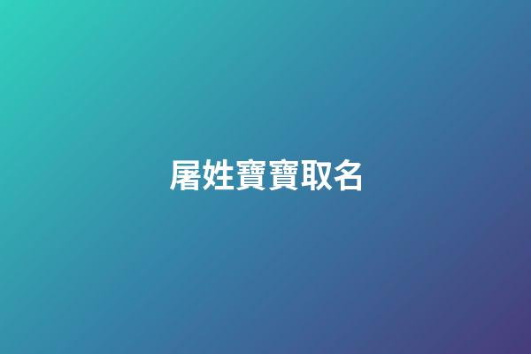 屠姓寶寶取名(2023年屠氏寶寶取名大全)-第1張-寶寶起名-玄機(jī)派