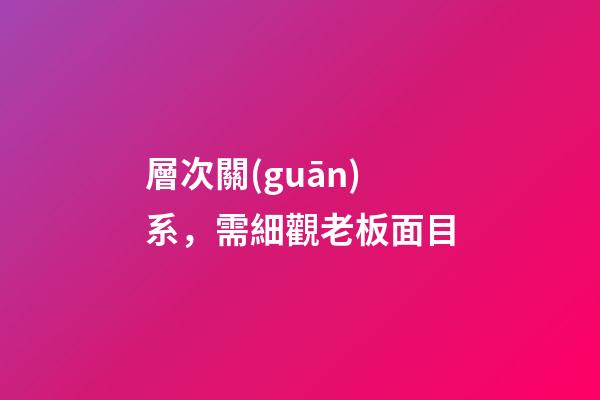 層次關(guān)系，需細觀老板面目