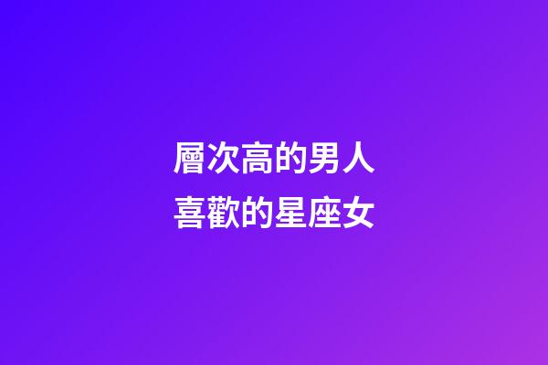 層次高的男人喜歡的星座女-第1張-星座運勢-玄機派