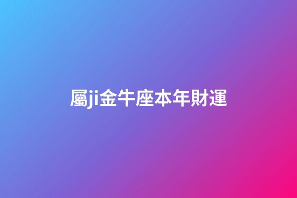 屬ji金牛座本年財運-第1張-星座運勢-玄機派