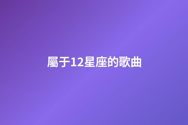 屬于12星座的歌曲-第1張-星座運(yùn)勢(shì)-玄機(jī)派