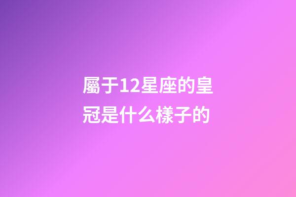 屬于12星座的皇冠是什么樣子的