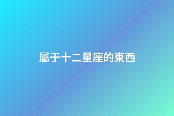 屬于十二星座的東西-第1張-星座運勢-玄機派