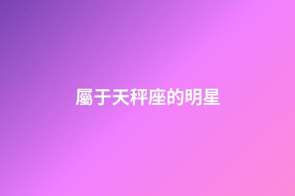 屬于天秤座的明星-第1張-星座運勢-玄機派