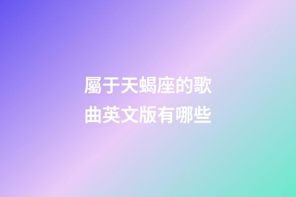 屬于天蝎座的歌曲英文版有哪些-第1張-星座運(yùn)勢(shì)-玄機(jī)派