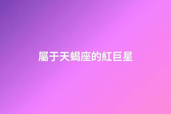 屬于天蝎座的紅巨星-第1張-星座運勢-玄機派