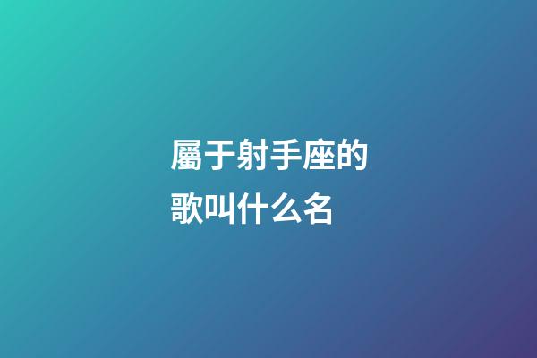 屬于射手座的歌叫什么名-第1張-星座運勢-玄機派