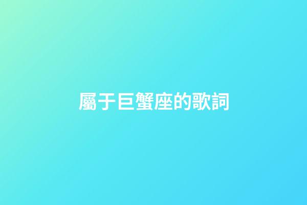 屬于巨蟹座的歌詞