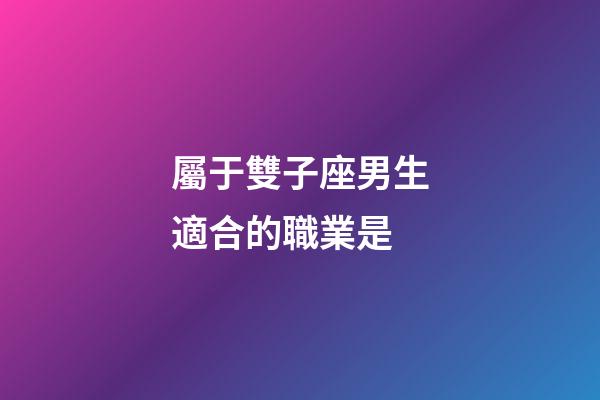 屬于雙子座男生適合的職業是-第1張-星座運勢-玄機派