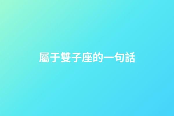 屬于雙子座的一句話-第1張-星座運勢-玄機派