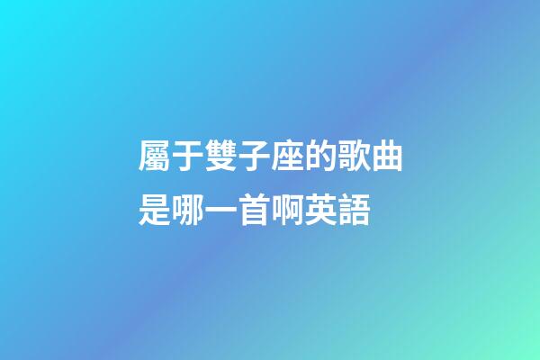 屬于雙子座的歌曲是哪一首啊英語-第1張-星座運勢-玄機派