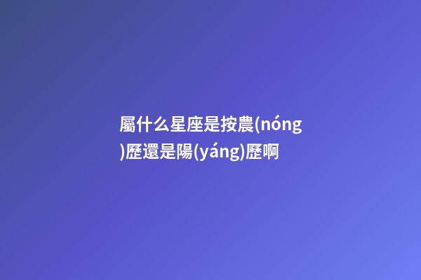 屬什么星座是按農(nóng)歷還是陽(yáng)歷啊-第1張-星座運(yùn)勢(shì)-玄機(jī)派