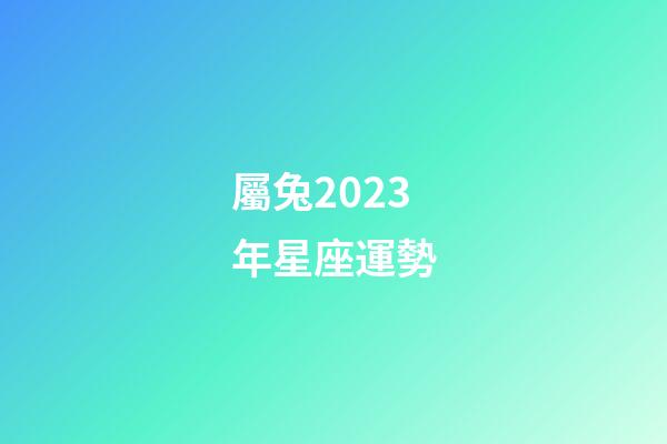 屬兔2023年星座運勢