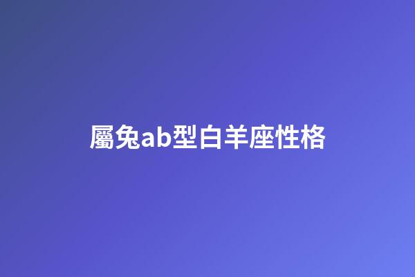屬兔ab型白羊座性格-第1張-星座運勢-玄機派