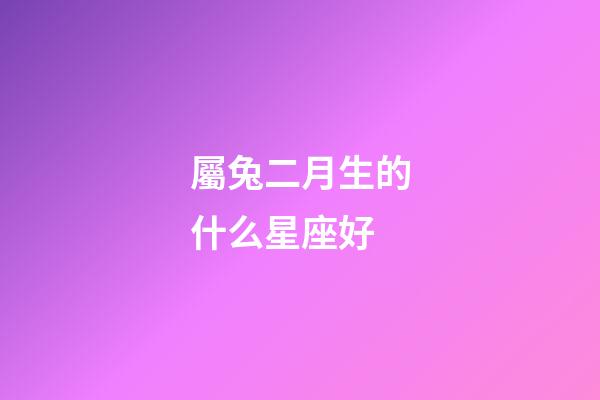 屬兔二月生的什么星座好-第1張-星座運勢-玄機派