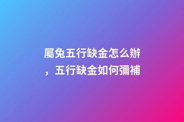屬兔五行缺金怎么辦，五行缺金如何彌補