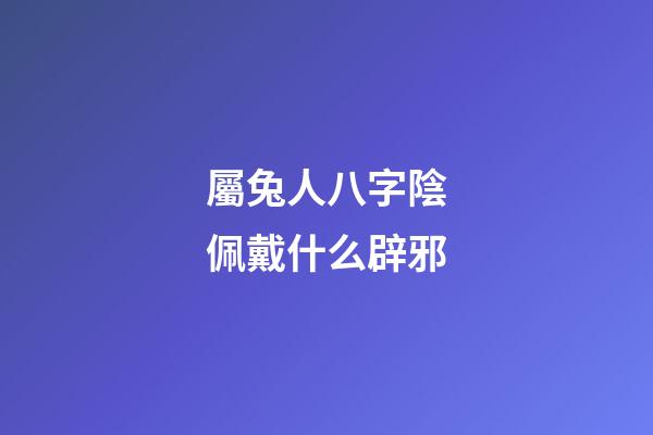 屬兔人八字陰佩戴什么辟邪