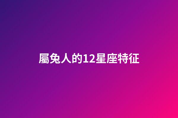 屬兔人的12星座特征-第1張-星座運勢-玄機派