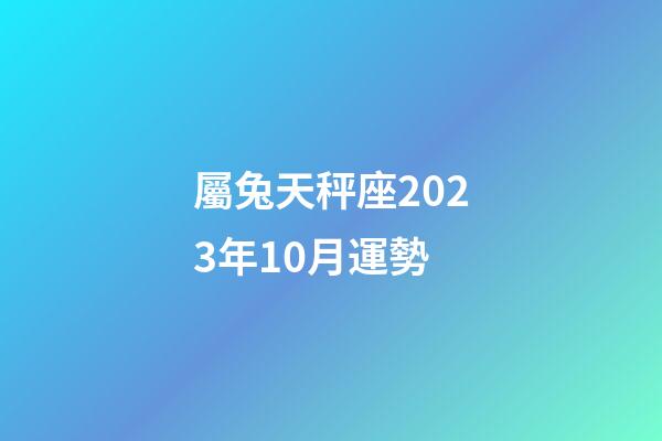 屬兔天秤座2023年10月運勢-第1張-星座運勢-玄機派