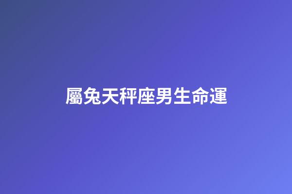 屬兔天秤座男生命運-第1張-星座運勢-玄機派