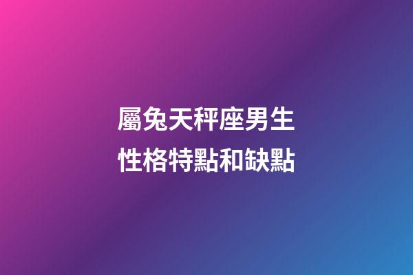 屬兔天秤座男生性格特點和缺點-第1張-星座運勢-玄機派
