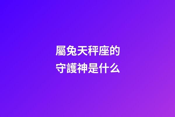 屬兔天秤座的守護神是什么