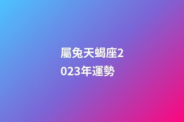 屬兔天蝎座2023年運勢
