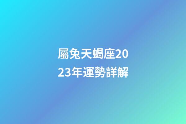 屬兔天蝎座2023年運勢詳解