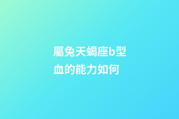 屬兔天蝎座b型血的能力如何-第1張-星座運(yùn)勢(shì)-玄機(jī)派