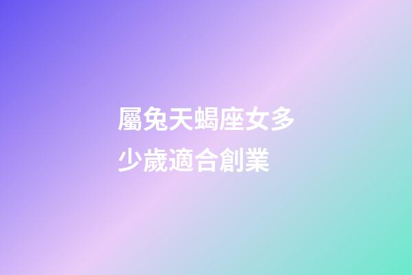 屬兔天蝎座女多少歲適合創業-第1張-星座運勢-玄機派