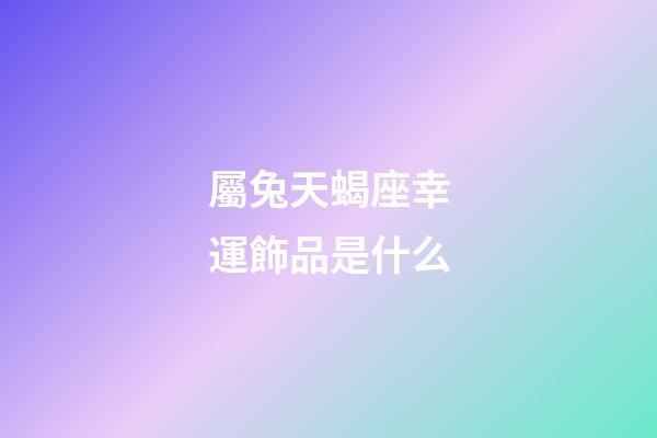 屬兔天蝎座幸運飾品是什么