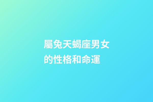 屬兔天蝎座男女的性格和命運-第1張-星座運勢-玄機派