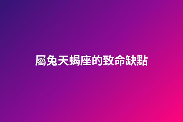 屬兔天蝎座的致命缺點-第1張-星座運勢-玄機派