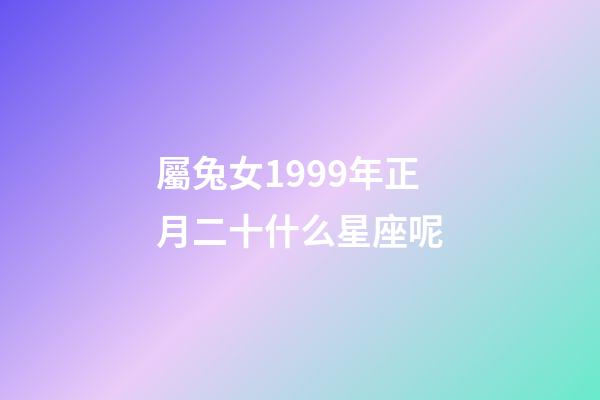 屬兔女1999年正月二十什么星座呢-第1張-星座運勢-玄機派