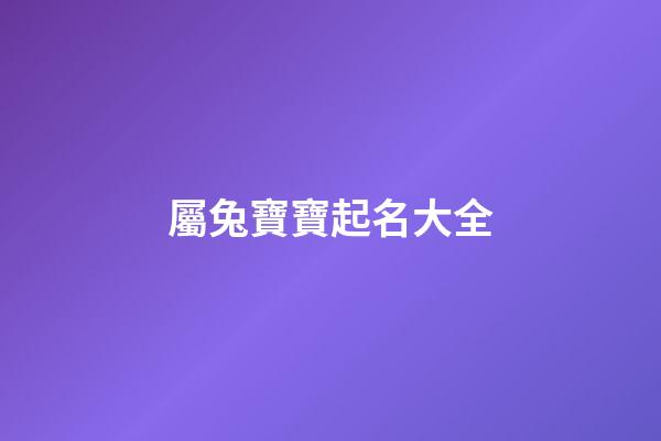 屬兔寶寶起名大全(屬兔寶寶取名字宜用字)-第1張-寶寶起名-玄機派