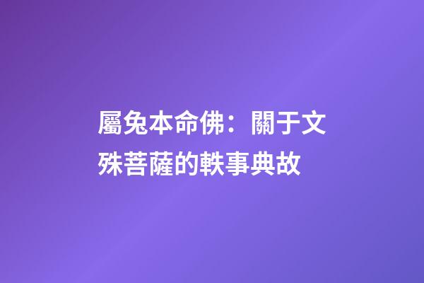 屬兔本命佛：關于文殊菩薩的軼事典故