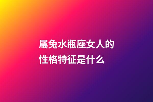 屬兔水瓶座女人的性格特征是什么-第1張-星座運勢-玄機派
