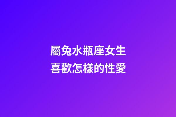 屬兔水瓶座女生喜歡怎樣的性愛-第1張-星座運勢-玄機派