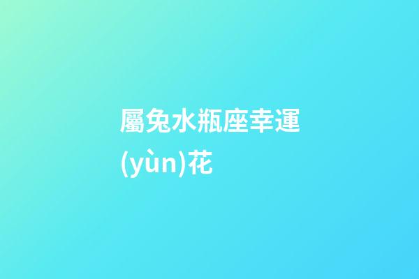 屬兔水瓶座幸運(yùn)花-第1張-星座運(yùn)勢(shì)-玄機(jī)派